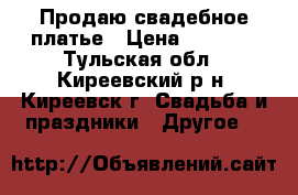 Продаю свадебное платье › Цена ­ 5 000 - Тульская обл., Киреевский р-н, Киреевск г. Свадьба и праздники » Другое   